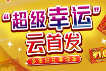  “超级幸运”云首发 多重好礼等你拿
