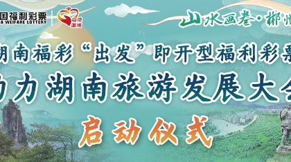 湖南福彩“出发”即开型福利彩票助力湖南旅游发展大会启动仪式，即将开启，敬请期待！ 