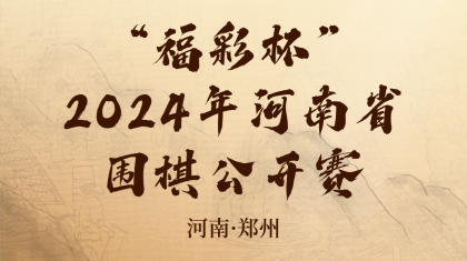 河南“福彩杯”2024年全省围棋公开赛报名正进行