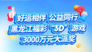 好运相伴 公益同行——黑龙江福彩“3D”游戏3000万元派奖正式启动