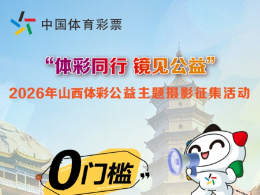 “体彩同行，镜见公益”2026年山西体彩公益主题摄影征集活动启动